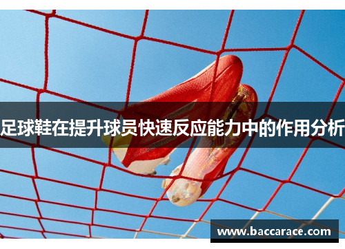 足球鞋在提升球员快速反应能力中的作用分析