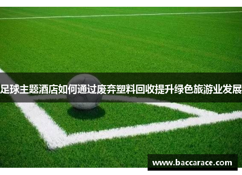足球主题酒店如何通过废弃塑料回收提升绿色旅游业发展